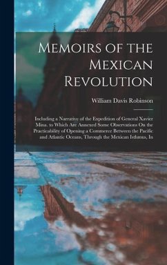 Memoirs of the Mexican Revolution: Including a Narrative of the Expedition of General Xavier Mina. to Which Are Annexed Some Observations On the Pract - Robinson, William Davis