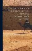 The Sixth Book Of The Select Letters Of Severus, Patriarch Of Antioch: In The Syriac Version Of Athanasius Of Nisibis, Volume 2, Part 2