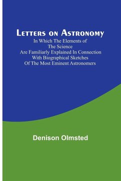 Letters on Astronomy ; in which the Elements of the Science are Familiarly Explained in Connection with Biographical Sketches of the Most Eminent Astronomers - Olmsted, Denison