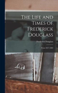 The Life and Times of Frederick Douglass: From 1817-1882 - Douglass, Frederick