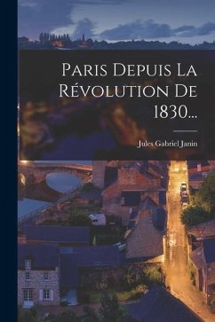 Paris Depuis La Révolution De 1830... - Janin, Jules Gabriel
