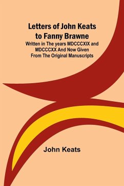 Letters of John Keats to Fanny Brawne; Written in the years MDCCCXIX and MDCCCXX and now given from the original manuscripts - Keats, John