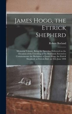 James Hogg, the Ettrick Shepherd: Memorial Volume, Being the Speeches Delivered on the Occasion of the Unveiling of the Memorial, Erected to Commemora - Borland, Robert