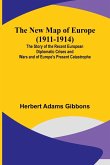 The New Map of Europe (1911-1914) ; The Story of the Recent European Diplomatic Crises and Wars and of Europe's Present Catastrophe