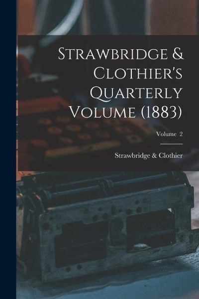 Strawbridge & Clothier's Quarterly Volume (1883); Volume 2 Strawbridge & Clothier's Quarterly Volume (1883); Volume 2