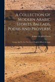 A Collection Of Modern Arabic Stories, Ballads, Poems And Proverbs: Comp. And Tr. For The Use Of English Officers In Egypt