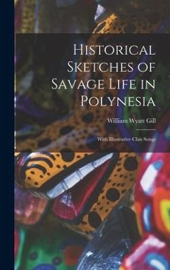 Historical Sketches of Savage Life in Polynesia: With Illustrative Clan Songs - Gill, William Wyatt