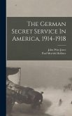 The German Secret Service In America, 1914-1918