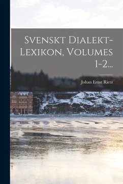 Svenskt Dialekt-lexikon, Volumes 1-2... - Rietz, Johan Ernst