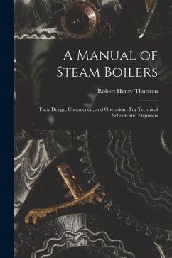 A Manual of Steam Boilers: Their Design, Contruction, and Operation: For Technical Schools and Engineers - Thurston, Robert Henry