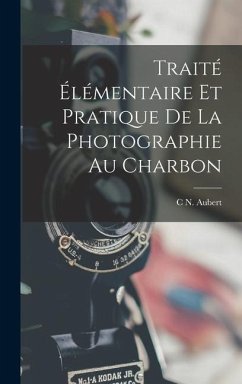 Traité Élémentaire Et Pratique De La Photographie Au Charbon - Aubert, C N