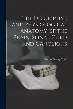 The Descriptive and Physiological Anatomy of the Brain, Spinal Cord and Ganglions - Todd, Robert Bentley
