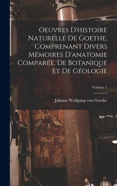 Oeuvres D'histoire Naturelle De Goethe, Comprenant Divers Mémoires D'anatomie Comparée, De Botanique Et De Géologie; Volume 1 Cover Oeuvres D'histoire Naturelle De Goethe, Comprenant Divers Mémoires D'anatomie Comparée, De Botanique Et De Géologie; Volume 1