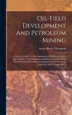 Oil-field Development And Petroleum Mining: A Practical Guide To The Exploration Of Petroleum Lands, And A Study Of The Engineering Problems Connected