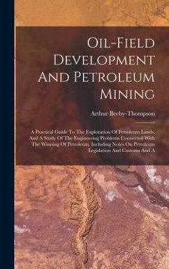 Oil-field Development And Petroleum Mining: A Practical Guide To The Exploration Of Petroleum Lands, And A Study Of The Engineering Problems Connected - Beeby-Thompson, Arthur