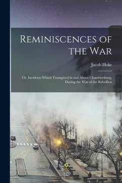 Reminiscences of the war; or, Incidents Which Transpired in and About Chambersburg, During the war of the Rebellion - Hoke, Jacob