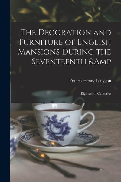 The Decoration and Furniture of English Mansions During the Seventeenth & Eighteenth Centuries