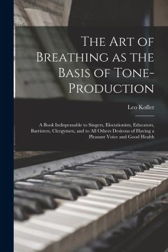 The art of Breathing as the Basis of Tone-production; a Book Indispensable to Singers, Elocutionists, Educators, Barristers, Clergymen, and to all Oth - Kofler, Leo