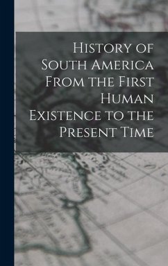 History of South America From the First Human Existence to the Present Time - Anonymous