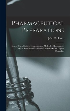 Pharmaceutical Preparations: Elixirs, Their History, Formulae, and Methods of Preparation ... With a Résumé of Unofficinal Elixirs From the Days of - Lloyd, John Uri