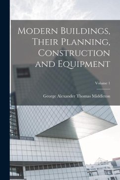 Modern Buildings, Their Planning, Construction and Equipment; Volume 1 - Middleton, George Alexander Thomas