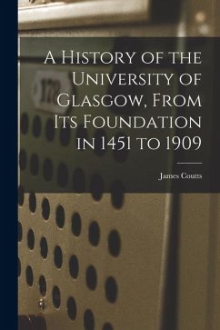 A History of the University of Glasgow, From its Foundation in 1451 to 1909 - Coutts, James