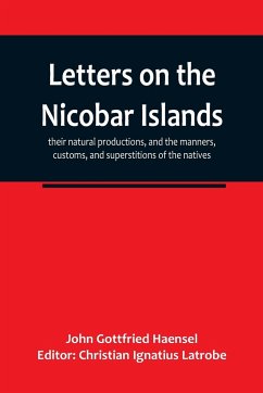 Letters on the Nicobar islands, their natural productions, and the manners, customs, and superstitions of the natives, with an account of an attempt made by the Church of the United Brethren, to convert them to Christianity - Gottfried Haensel, John