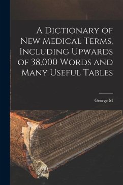 A Dictionary of new Medical Terms, Including Upwards of 38,000 Words and Many Useful Tables - Gould, George M.