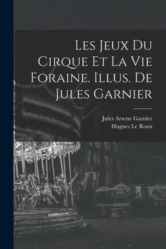 Les jeux du cirque et la vie foraine. Illus. de Jules Garnier - Le Roux, Hugues; Garnier, Jules Arsene