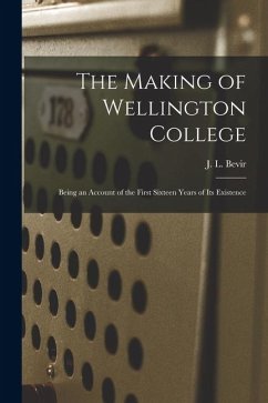 The Making of Wellington College: Being an Account of the First Sixteen Years of its Existence - Bevir, J. L.