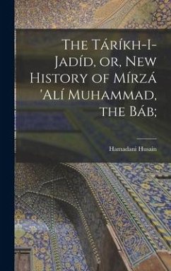 The Táríkh-i-Jadíd, or, New History of Mírzá 'Alí Muhammad, the Báb; - Husain, Hamadani