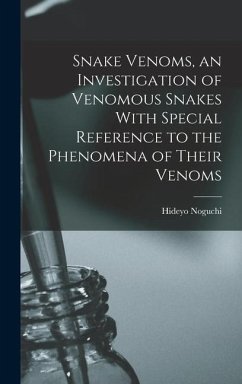 Snake Venoms, an Investigation of Venomous Snakes With Special Reference to the Phenomena of Their Venoms - Noguchi, Hideyo