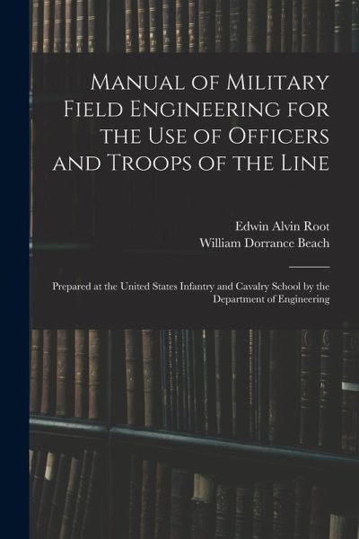 Manual of Military Field Engineering for the Use of Officers and Troops of the Line: Prepared at the United States Infantry and Cavalry School by the Manual of Military Field Engineering for the Use of Officers and Troops of the Line: Prepared at the United States Infantry and Cavalry School by the