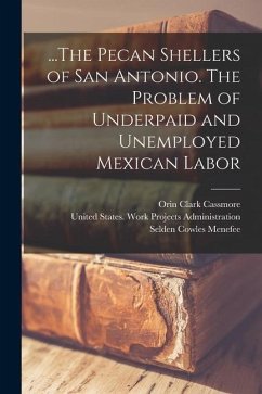 ...The Pecan Shellers of San Antonio. The Problem of Underpaid and Unemployed Mexican Labor - Menefee, Selden Cowles; Cassmore, Orin Clark