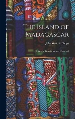 The Island of Madagascar: A Sketch, Descriptive and Historical - Phelps, John Wolcott