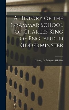 A History of the Grammar School of Charles King of England in Kidderminster - De Beltgens Gibbins, Henry