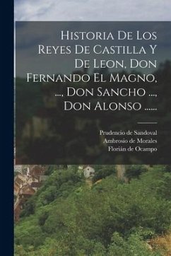 Historia De Los Reyes De Castilla Y De Leon, Don Fernando El Magno, ..., Don Sancho ..., Don Alonso ...... - Sandoval, Prudencio De