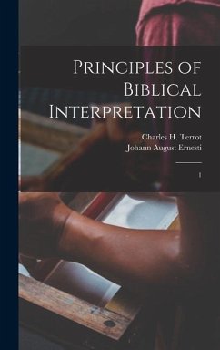 Principles of Biblical Interpretation: 1 - Ernesti, Johann August; Terrot, Charles H.