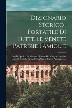 Dizionario Storico-portatile Di Tutte Le Venete Patrizie Famiglie: Cosi Di Quelle, Che Rimaser' Al Serrar Del Maggior Consiglio, Come Di Tutte Le Alte - Anonymous