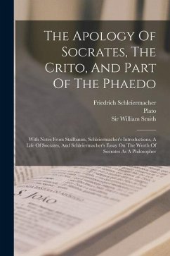 The Apology Of Socrates, The Crito, And Part Of The Phaedo: With Notes From Stallbaum, Schleiermacher's Introductions, A Life Of Socrates, And Schleie - Schleiermacher, Friedrich