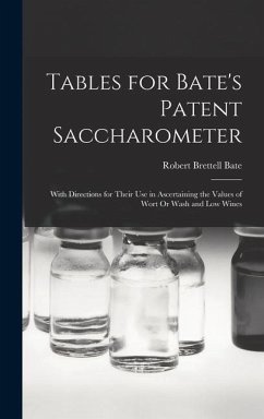 Tables for Bate's Patent Saccharometer: With Directions for Their Use in Ascertaining the Values of Wort Or Wash and Low Wines - Bate, Robert Brettell