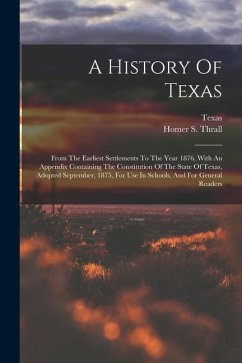 A History Of Texas: From The Earliest Settlements To The Year 1876, With An Appendix Containing The Constitution Of The State Of Texas, Ad - Thrall, Homer S.; Texas