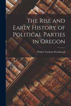 The Rise and Early History of Political Parties in Oregon - Woodward, Walter Carlton