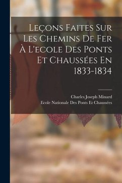Leçons Faites Sur Les Chemins De Fer À L'ecole Des Ponts Et Chaussées En 1833-1834 - Minard, Charles Joseph