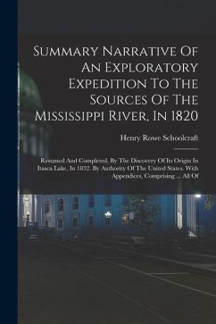 Summary Narrative Of An Exploratory Expedition To The Sources Of The Mississippi River, In 1820: Resumed And Completed, By The Discovery Of Its Origin - Schoolcraft, Henry Rowe