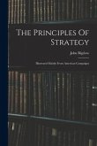 The Principles Of Strategy: Illustrated Mainly From American Campaigns