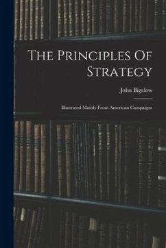 The Principles Of Strategy: Illustrated Mainly From American Campaigns - Bigelow, John