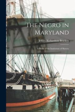 The Negro in Maryland: A Study of the Institution of Slavery - Brackett, Jeffrey Richardson