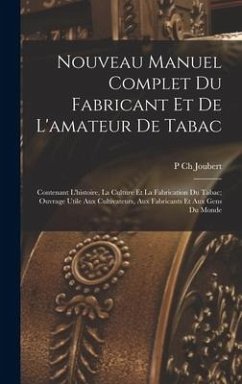 Nouveau Manuel Complet Du Fabricant Et De L'amateur De Tabac: Contenant L'histoire, La Culture Et La Fabrication Du Tabac; Ouvrage Utile Aux Cultivate - Joubert, P. Ch