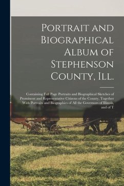 Portrait and Biographical Album of Stephenson County, Ill.: Containing Full Page Portraits and Biographical Sketches of Prominent and Representative C - Anonymous